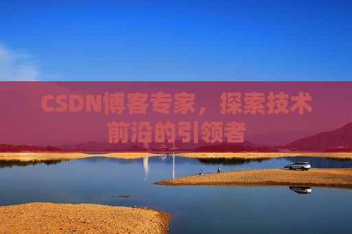 CSDN博客专家,探索技术前沿的引领者